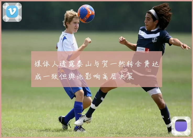 媒体人透露泰山与贺一然转会费达成一致但舆论影响高层决策