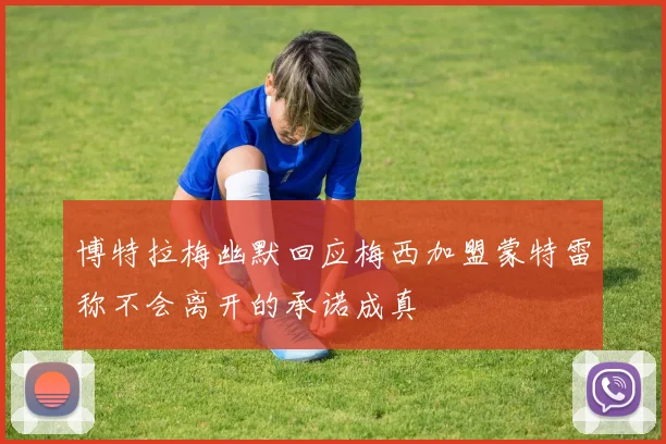 博特拉梅幽默回应梅西加盟蒙特雷称不会离开的承诺成真